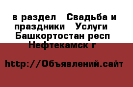  в раздел : Свадьба и праздники » Услуги . Башкортостан респ.,Нефтекамск г.